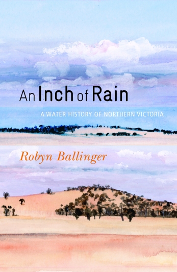 An Inch of Rain: A Water History of Northern Victoria by Robyn Ballinger