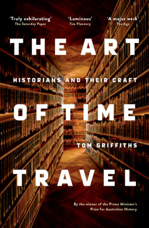 The Art of Time Travel: Historians and Their Craft by Tom Griffiths