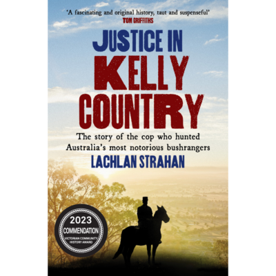 Justice in Kelly Country: The Story of the Cop Who Hunted Australia’s Most Notorious Bushrangers by Lachlan Strahan