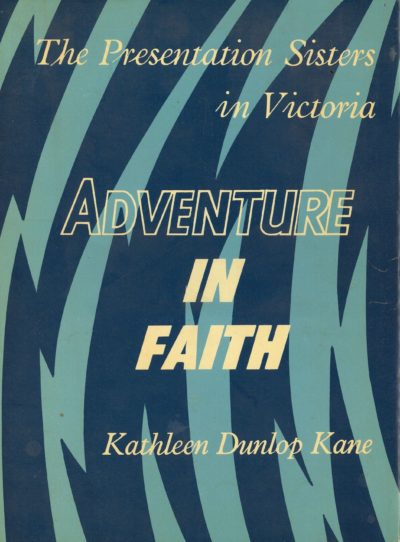 Adventure in Faith: The Presentation Sisters in Victoria by Kathleen Dunlop Kane