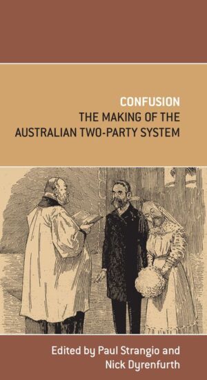 Confusion: The making of the Australian two-party system, edited by Paul Strangio and NIck Dyrenfurth
