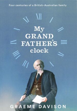 My Grandfather's Clock: Four centuries of a British-Australian family, by Graeme Davison