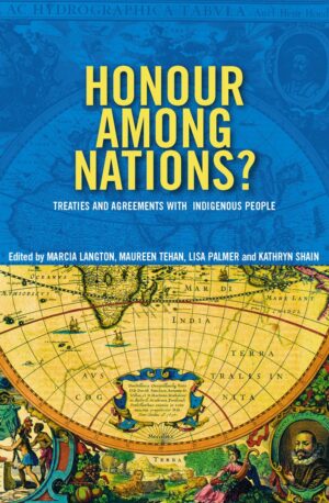 Honour Among Nations?: Treaties And Agreements With Indigenous People Edited by Marcia Langton, Maureen Tehan, Lisa Palmer, and Kathryn Shain