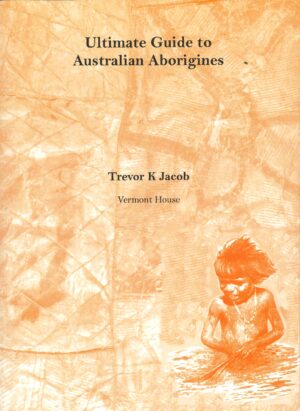 Ultimate Guide to Australian Aborigines by Trevor K Jacob