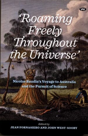 Roaming freely throughout the universe: Nicolas Baudin's voyage to Australia and the pursuit of science by Jean Fornastero and John West-Sooby