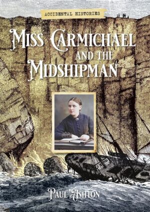 Miss Carmichael and the Midshipman: Or how Hugh Gibson's farm was wrecked by rabbits and selectors by Paul Ashton