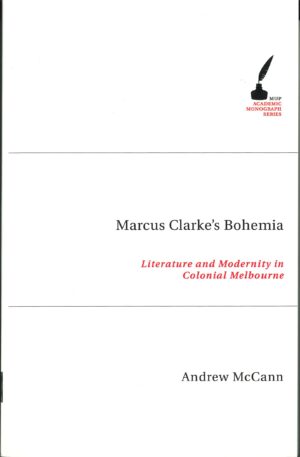 Marcus Clarke's Bohemia: Literature and Modernity in Colonial Melbourne by Andrew McCann
