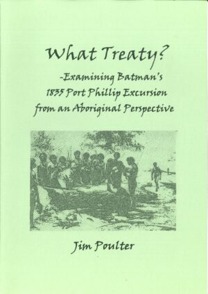 What Treaty? - Examining Batman's 1835 Port Phillip Excursion from an Aboriginal Perspective by Jim Poulter