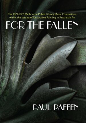 For the Fallen: The 1921-1922 Melbourne public library mural competition within the setting of decorative painting in Australian art by Paul Paffen (Second Hand Book)