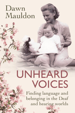 Unheard Voices: Finding language and belonging in the Deaf and hearing worlds by Dawn Mauldon