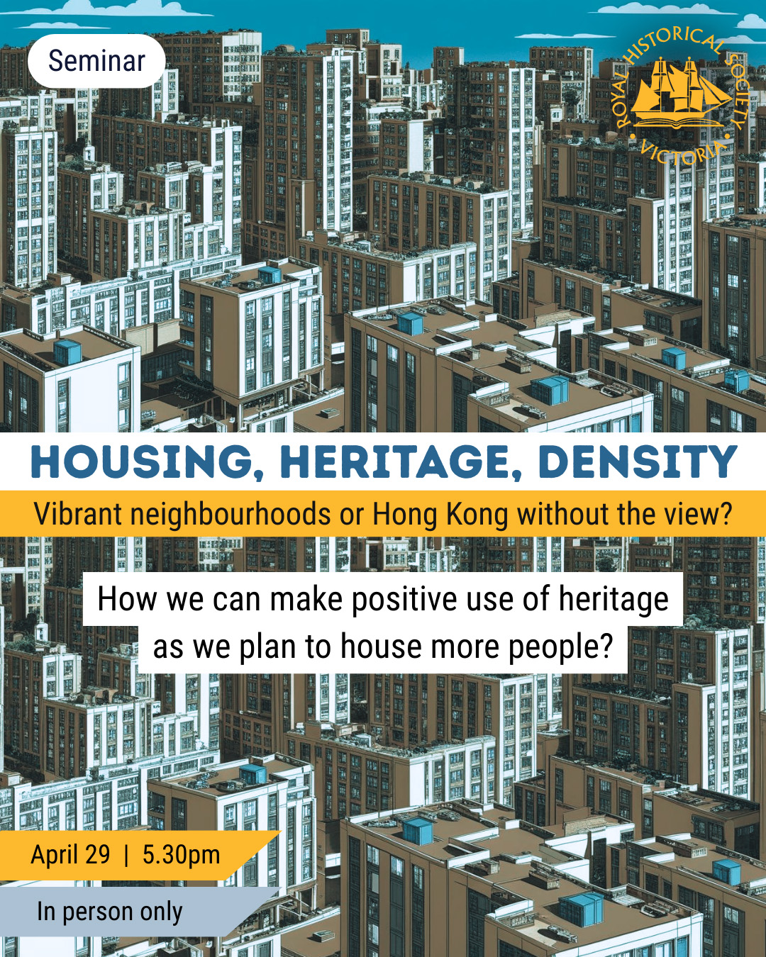 Promotional image for a seminar titled 'HOUSING, HERITAGE, DENSITY' with the tagline 'Vibrant neighbourhoods or Hong Kong without the view?' The background features an illustrated cityscape of dense apartment buildings with a turquoise sky. The Royal Historical Society Victoria logo appears in the top right corner. The event explores 'How we can make positive use of heritage as we plan to house more people?' and takes place April 29 at 5:30pm, in-person only. The image uses blue, orange, and white text elements on the urban landscape.
