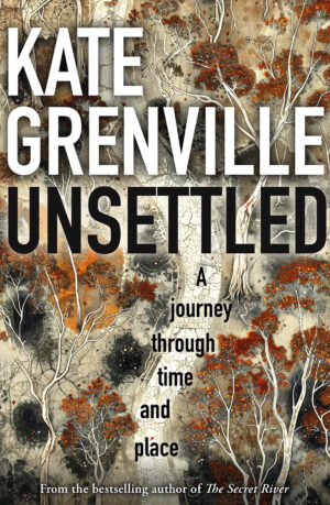 Unsettled: A Journey Through Time and Place by Kate Grenville