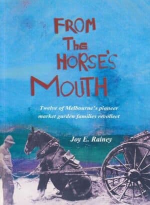 From The Horse's Mouth: Twelve of Melbourne's pioneer market garden families recollect by Joy E Rainey (Secondhand Book)
