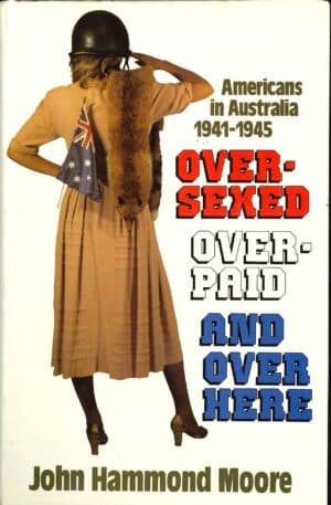 Over-sexed, over-paid and over here: Americans in Australia 1941-1945 by John Hammond Moore ( Second hand book)
