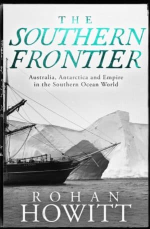 The Southern Frontier: Australia, Antarctica and Empire in the Southern Ocean World by Rohan Howitt