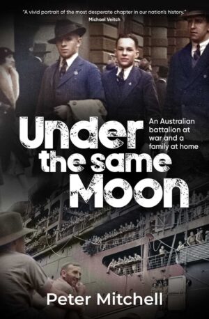 Under The Same Moon: An Australian battalion at war and a family at home by Peter Mitchell