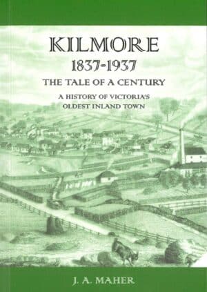 Kilmore 1837-1937: The Tale of a Century, A History of Victoria's Oldest Inland Town by J A Maher