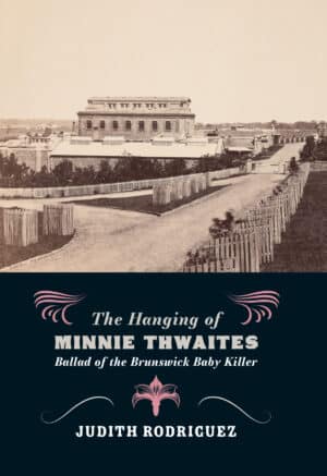 The Hanging of Minnie Thwaites: Ballad of the Brunswick Baby Killer by Judith Rodriguez
