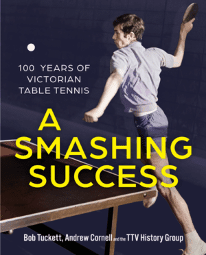 A Smashing Success: 100 Years of Victorian Table Tennis by Bob Tuckett, Andrew Cornell and the TTV History Group