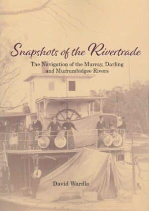 Snapshots of the Rivertrade: The navigation of the Murray, Darling and Murrumbidgee Rivers by David Wardle