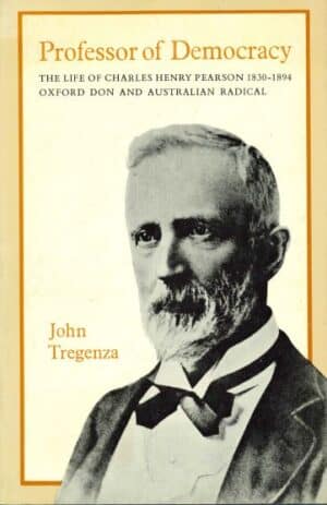 Professor of Democracy: The life of Charles Henry Pearson 1830-1894, Oxford Don and Australian Radical by John Tregenza (Secondhand Book)
