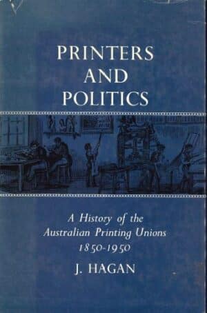 Printers and Politics: A History of the Australian Printing Unions 1850-1950 by J Hagan (Secondhand Book)