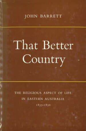 That Better Country: The Religious Aspect of Life in Eastern Australia 1835-1850 by John Barrett (Secondhand Book)