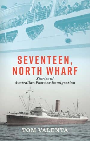 Seventeen, North Wharf: Stories of Australian Postwar Immigration by Tom Valenta