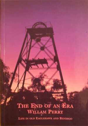the end of an era: life in old Eaglehawk and Bendigo by William Perry (Second hand book)