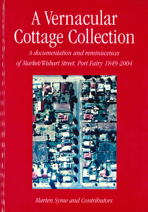 A Vernacular Cottage Collection: A documentation and reminiscences of Market/Wishart Street, Port Fairy 1849-2004 by Marten Syme and Contributors (Secondhand Book)