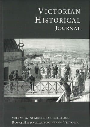 VHJ DECEMBER 25 DIGITAL. VICTORIAN HISTORICAL JOURNAL ISSUE 304 VOLUME 96, NUMBER 2