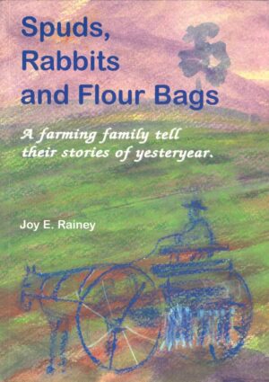 Spuds, Rabbits and Flour Bags: A farming family tell their stories of yesteryear by Joy E Rainey (secondhand book)