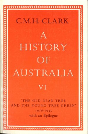 A History of Australia VI, 'The Old Dead Tree and The Young Tree Green' 1916-1935 with an Epilogue - C.M.H. Clark